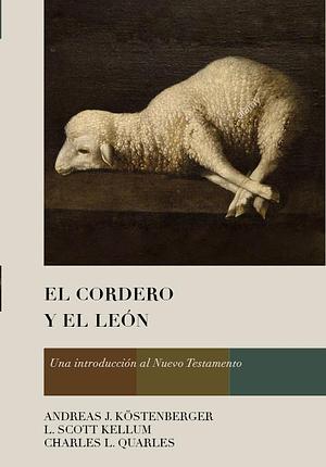 El Cordero y el León: Una introducción al Nuevo Testamento by Andreas J. Köstenberger, Andreas J. Köstenberger, Charles L Quarles, L. Scott Kellum