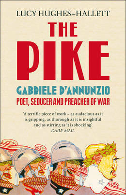 The Pike: Gabriele D'Annunzio, Poet, Seducer and Preacher of War by Lucy Hughes-Hallett