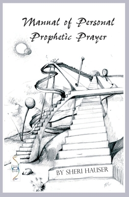 Manual of Personal Prophetic Prayer: Personal use of the gift of tongues, dreams and visions. by Sheri S. Hauser