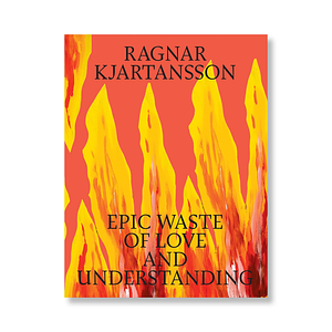 Ragnar Kjartansson - Epic Waste of Love and Understanding  by Poul Erik Tøjner, Tine Colstrup