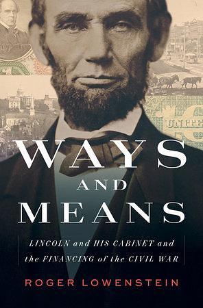 Ways and Means: Lincoln and His Cabinet and the Financing of the Civil War by Roger Lowenstein