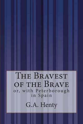 The Bravest of the Brave: or, with Peterborough in Spain by G.A. Henty