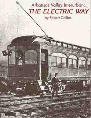 Arkansas Valley Interurban: The Electric Way by Robert L. Collins