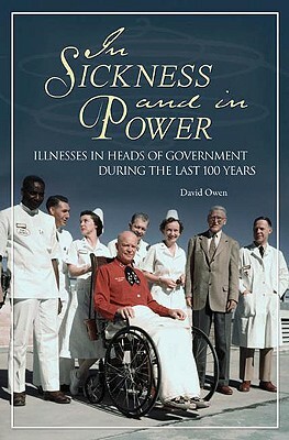 In Sickness and in Power: Illnesses in Heads of Government During the Last 100 Years by David Owen