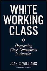 White Working Class: Overcoming Class Cluelessness in America by Joan C. Williams