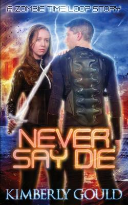 Never Say Die: A Zombie Time Loop Story by Kimberly Gould