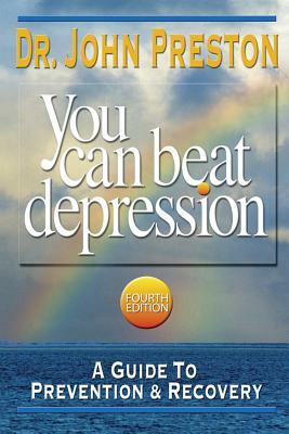 You Can Beat Depression: A Guide to Prevention & Recovery by John D. Preston