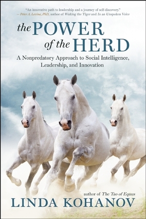 The Power of the Herd: Building Social Intelligence, Visionary Leadership, and Authentic Community through the Way of the Horse by Linda Kohanov