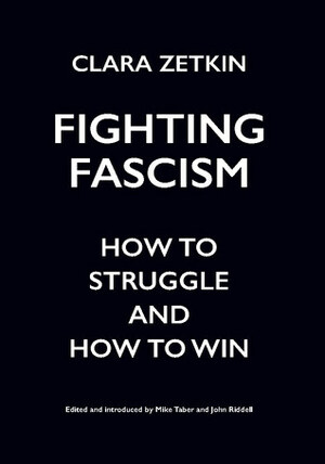 Fighting Fascism: How to Struggle and How to Win by Clara Zetkin, Mike Taber, John Riddell