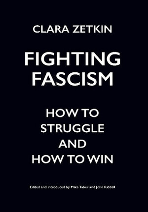 Fighting Fascism: How to Struggle and How to Win by Clara Zetkin, John Riddell, Mike Taber