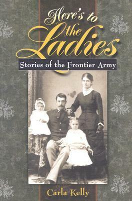 Here's to the Ladies: Stories of the Frontier Army by Carla Kelly
