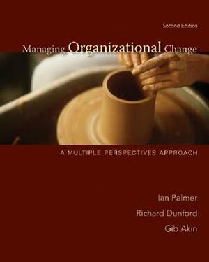 Managing Organizational Change: A Multiple Perspectives Approach by Gib Akin, Ian Palmer, Richard Dunford