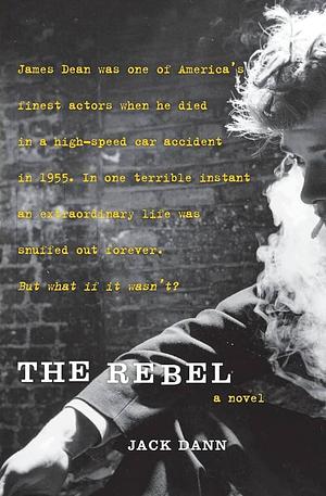 The Rebel: An Imagined Life of James Dean by Jack Dann