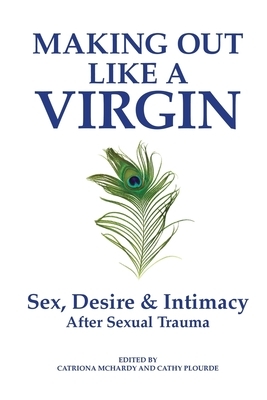 Making Out Like a Virgin: Sex, Desire & Intimacy After Sexual Assault by 