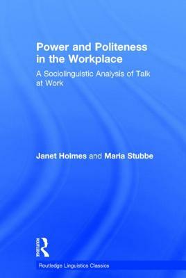 Power and Politeness in the Workplace: A Sociolinguistic Analysis of Talk at Work by Janet Holmes, Maria Stubbe