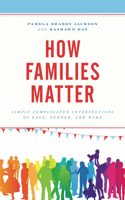 How Families Matter: Simply Complicated Intersections of Race, Gender, and Work by Rashawn Ray, Pamela Braboy Jackson