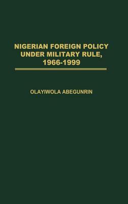 Nigerian Foreign Policy Under Military Rule, 1966-1999 by Olayiwola Abegunrin