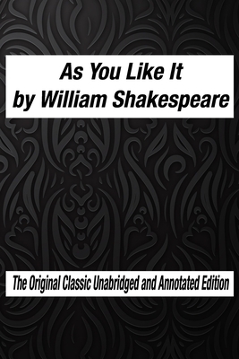 As You Like It by William Shakespeare The Original Classic Unabridged and Annotated Edition: As You Like It in Plain and Simple English, A Modern Tran by William Shakespeare