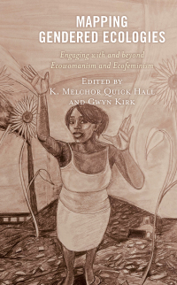 Mapping Gendered Ecologies: Engaging with and Beyond Ecowomanism and Ecofeminism by Tatyana Bakhmetyeva, Gwyn Kirk, Rav� Shelyn Chapman, Dannie Brice, K Melchor Hall, Frances Roberts-Gregory, Nuria Costa Leonardo, Susan Cundiff, Judith Atamba, Aurora Levins Morales, Ruth Bottomley, Margo Okazawa-Rey, Yvonne Braun, Stephanie Morningstar, Christina Holmes, Linh Hua