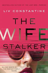 The Wife Stalker by Liv Constantine