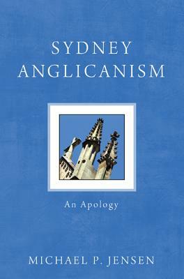 Sydney Anglicanism: An Apology by Michael P. Jensen