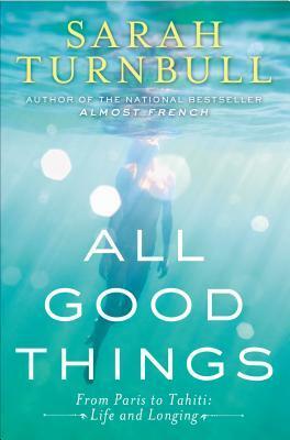 All Good Things: From Paris to Tahiti: Life and Longing by Sarah Turnbull