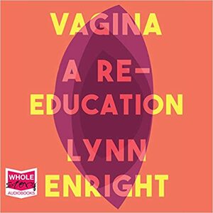 Vagina: a Re-Education by Lynn Enright