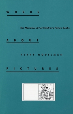 Words about Pictures: The Narrative Art of Children's Picture Books by Perry Nodelman