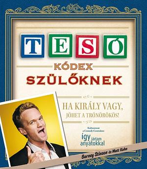 Tesókódex szülőknek: Ha király vagy, jöhet a trónörökös! by Matt Kuhn, Barney Stinson