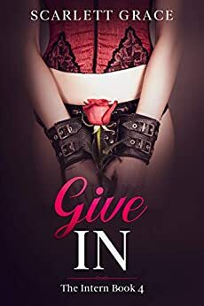 Give In: The Intern Book 4 by Scarlett Grace