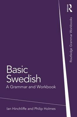 Basic Swedish: A Grammar and Workbook by Ian Hinchliffe, Philip Holmes