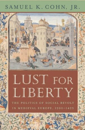 Lust for Liberty: The Politics of Social Revolt in Medieval Europe, 12001425 by Jr. Cohn, Samuel K.