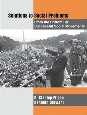Solutions to Social Problems from the Bottom Up: Successful Social Movements by D. Eitzen, Kenneth Stewart