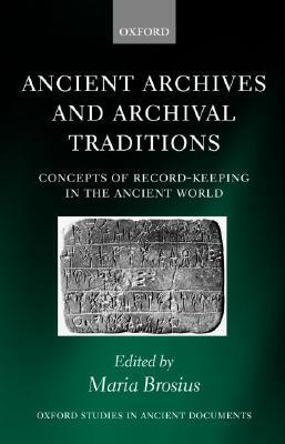 Ancient Archives and Archival Traditions: Concepts of Record-Keeping in the Ancient World by 