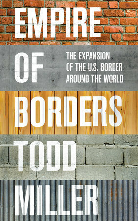 Empire of Borders: The Expansion of the US Border Around the World by Todd Miller