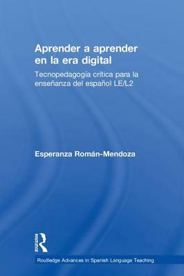 Aprender a Aprender En La Era Digital: Tecnopedagogía Crítica Para La Enseñanza del Español Le/L2 by Esperanza Román-Mendoza