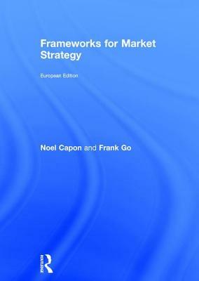 Frameworks for Market Strategy: European Edition by Noel Capon, Frank Go