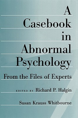 A Casebook in Abnormal Psychology: From the Files of Experts by Susan Krauss Whitbourne, Richard P. Halgin