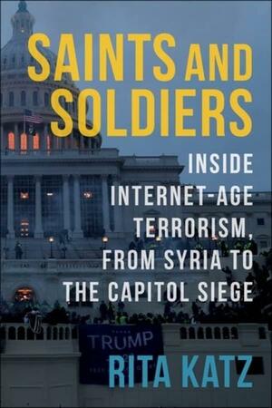 Saints and Soldiers: Inside Internet-Age Terrorism, from Syria to the Capitol Siege by Rita Katz