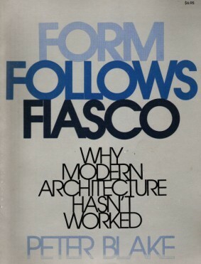 Form Follows Fiasco: Why Modern Architecture Hasn't Worked by Peter Blake