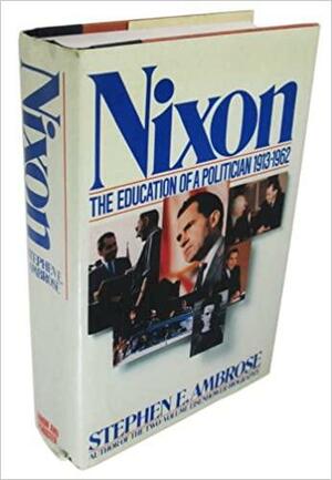 Nixon: The Education of a Politician, 1913-1962 by Stephen E. Ambrose