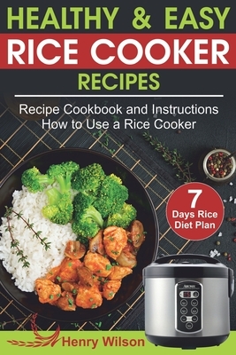 Healthy and Easy Rice Cooker Recipes: Best Rice Cooker Recipe Cookbook and Instructions How to Use a Rice Cooker (+ Weight Loss Rice Recipe, 7 Days Ri by Henry Wilson