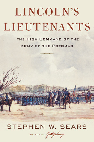 Lincoln's Lieutenants: The High Command of the Army of the Potomac by Stephen W. Sears