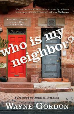 Who Is My Neighbor?: Lessons Learned From a Man Left for Dead by Wayne Gordon