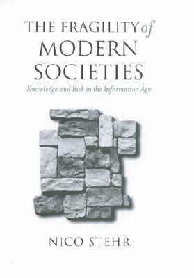 The Fragility of Modern Societies: Knowledge and Risk in the Information Age by Nico Stehr