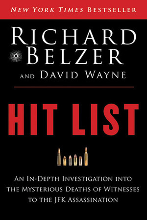 Hit List: An In-Depth Investigation into the Mysterious Deaths of Witnesses to the JFK Assassination by Richard Belzer, David Wayne