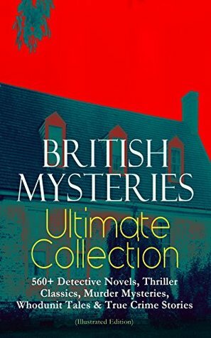 British Mysteries Ultimate Collection: 560+ Detective Novels, Thriller Classics, Murder Mysteries, Whodunit Tales & True Crime Stories by Thomas W. Hanshew, Frank Craig, Ethel Lina White, Walter Paget, R. Austin Freeman, J.S. Fletcher, Frank Snapp, Isabel Ostander, C.N. Williamson, A.M. Williamson, Stanley L. Wood, Max Cowper, Arthur Conan Doyle, Frederick Lowenheim, George W. Lambert, Ernest Bramah, Arthur Morrison, Joseph Finnemore, Richard C. Woodville, Arthur H. Buckland, George Hutchinson, Wilkie Collins, Arthur Twidle, Richard Gutschmidt, M. Leone Bracker, Frank Froest, Cyrus Cuneo, G.K. Chesterton, Sidney Paget, Charles Kerr, Clarence Rowe, André Castaigne, E.W. Hornung, Sapper, D.H. Friston, Edgar Wallace, Claude A. Shepperson, Frederic Dorr Steele, Rober Barr, John McLenan, Annie Haynes, Harrison Fisher, Harold Piffard, Arthur I. Keller, Victor L. Whitechurch