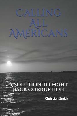 Calling All Americans: A Solution to Fight Back Corruption by Christian Smith