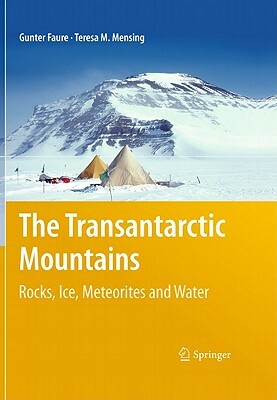 The Transantarctic Mountains: Rocks, Ice, Meteorites and Water by Teresa M. Mensing, Gunter Faure