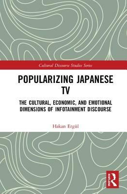 Popularizing Japanese TV: The Cultural, Economic, and Emotional Dimensions of Infotainment Discourse by Hakan Ergül